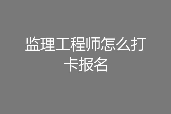 监理工程师怎么打卡报名