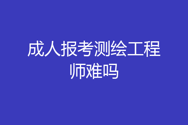 成人报考测绘工程师难吗