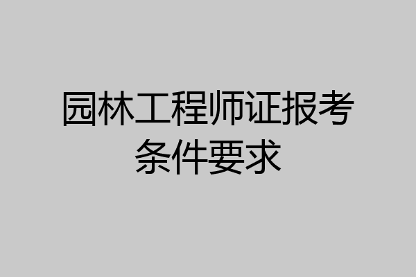 园林工程师证报考条件要求