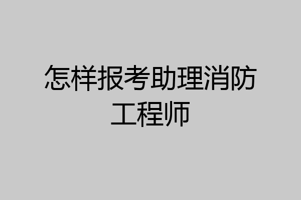 怎样报考助理消防工程师