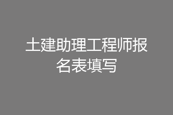 土建助理工程师报名表填写