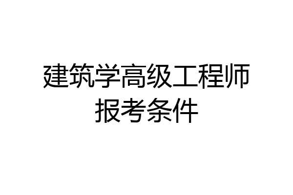 建筑学高级工程师报考条件