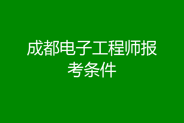 成都电子工程师报考条件