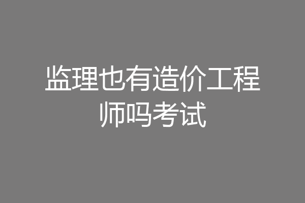 监理也有造价工程师吗考试