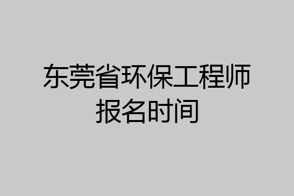 东莞省环保工程师报名时间