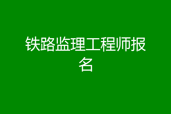 铁路监理工程师报名
