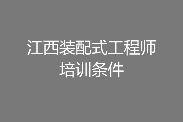 江西装配式工程师培训条件