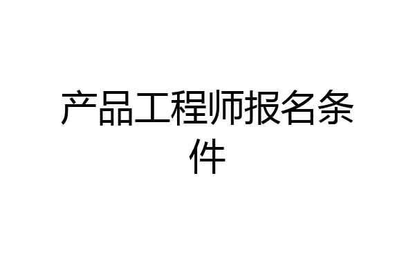 产品工程师报名条件