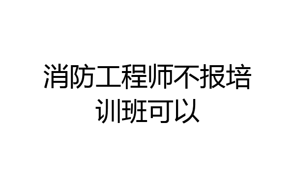 消防工程师不报培训班可以