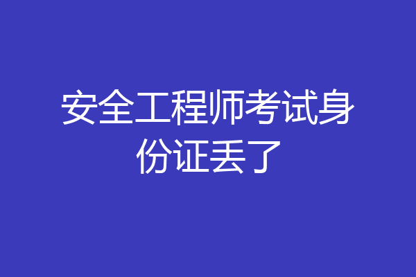 安全工程师考试身份证丢了