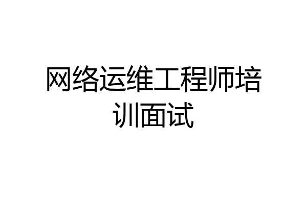 网络运维工程师培训面试