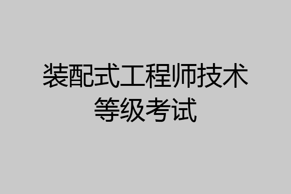 装配式工程师技术等级考试