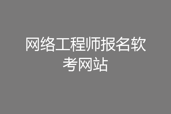 网络工程师报名软考网站