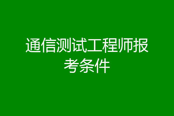 通信测试工程师报考条件