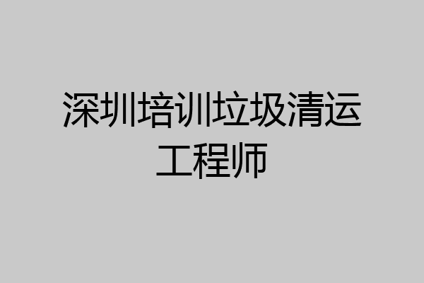 深圳培训垃圾清运工程师