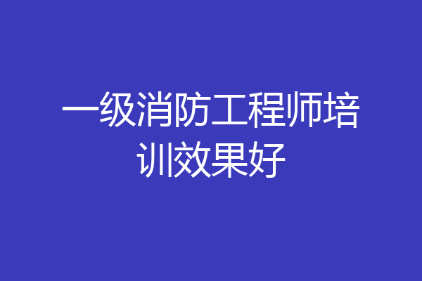 一级消防工程师培训效果好