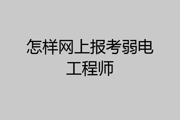 怎样网上报考弱电工程师