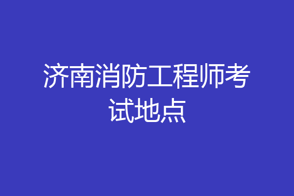 济南消防工程师考试地点