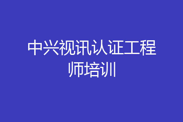 中兴视讯认证工程师培训
