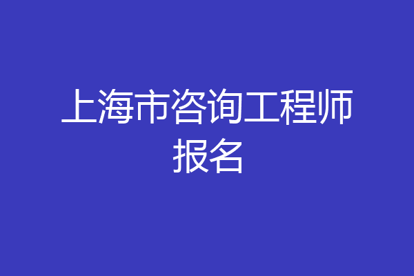 上海市咨询工程师报名