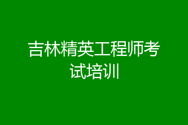吉林精英工程师考试培训