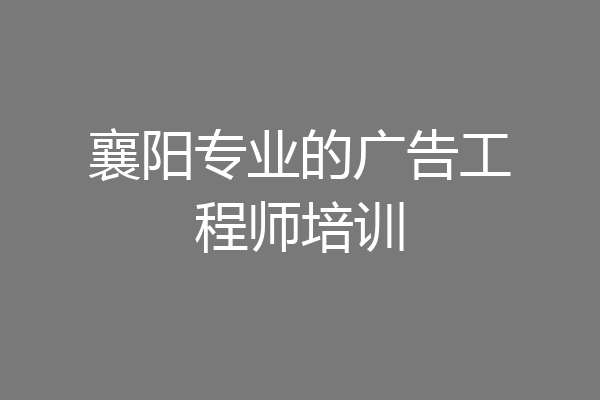 襄阳专业的广告工程师培训
