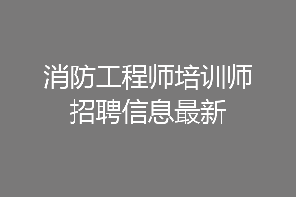 消防工程师培训师招聘信息最新