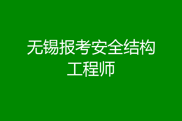 无锡报考安全结构工程师