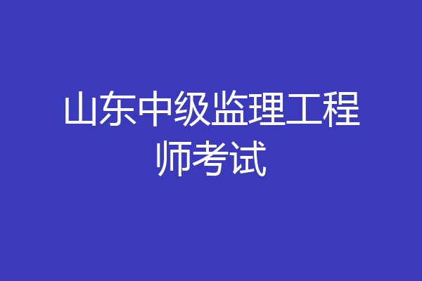 山东中级监理工程师考试