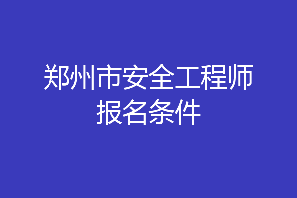 郑州市安全工程师报名条件