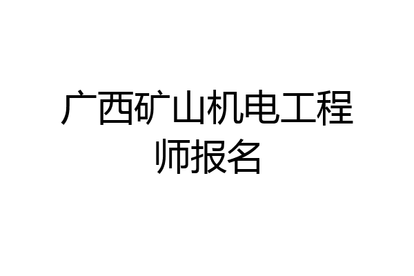 广西矿山机电工程师报名