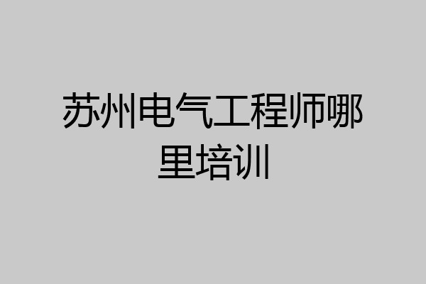 苏州电气工程师哪里培训