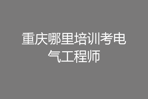 重庆哪里培训考电气工程师