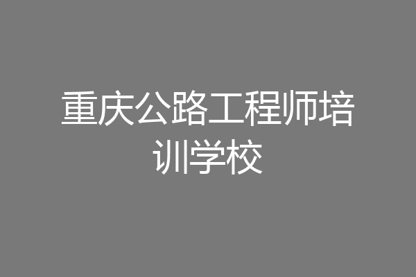 重庆公路工程师培训学校