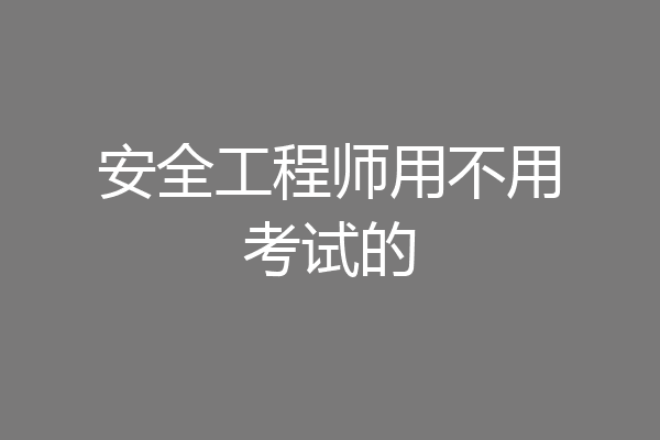 安全工程师用不用考试的