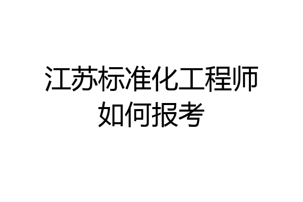 江苏标准化工程师如何报考