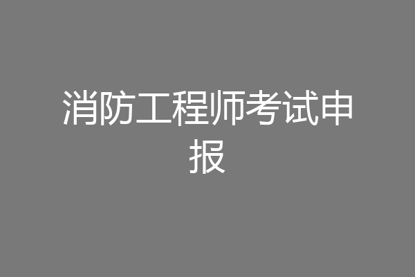 消防工程师考试申报