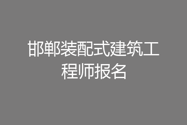 邯郸装配式建筑工程师报名