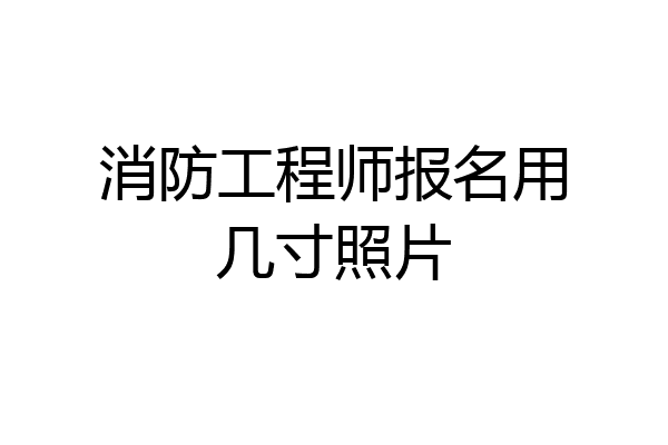 消防工程师报名用几寸照片