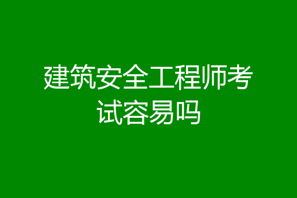 建筑安全工程师考试容易吗