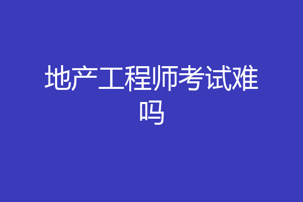 地产工程师考试难吗