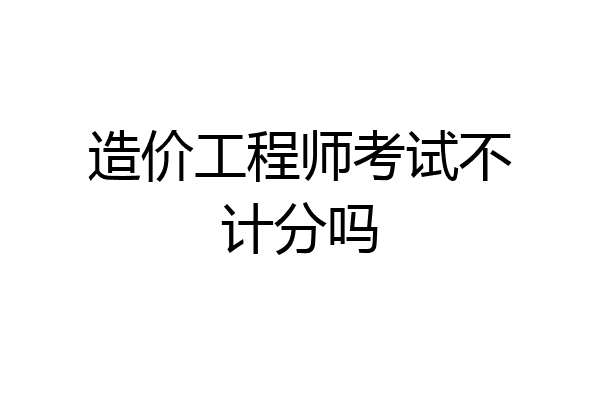 造价工程师考试不计分吗
