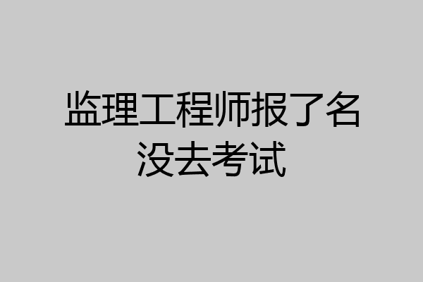 监理工程师报了名没去考试