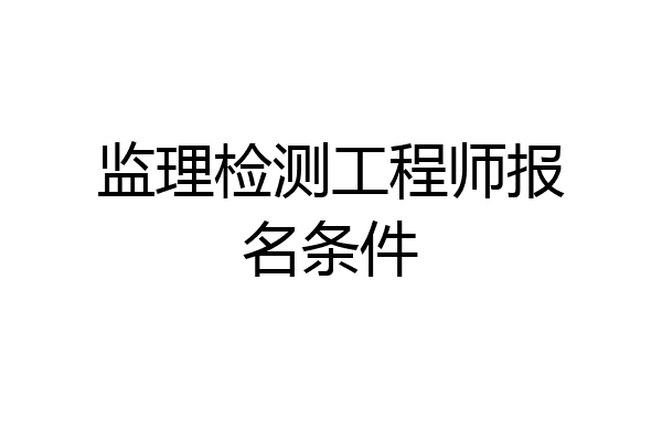 监理检测工程师报名条件