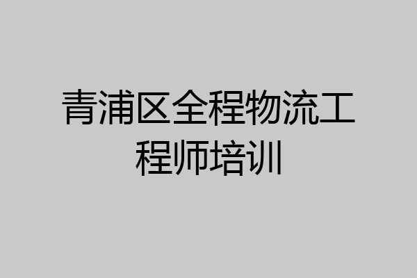 青浦区全程物流工程师培训