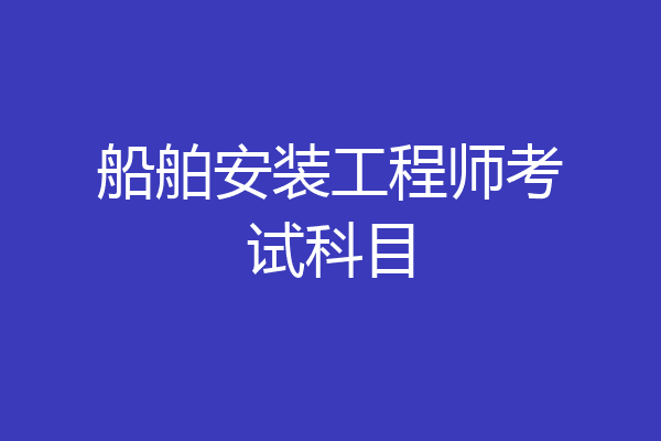 船舶安装工程师考试科目