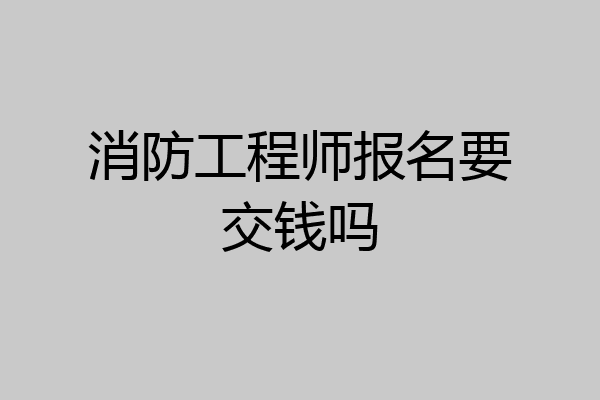 消防工程师报名要交钱吗