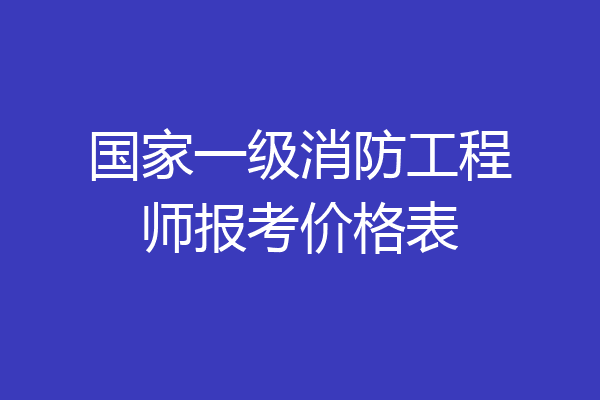 国家一级消防工程师报考价格表