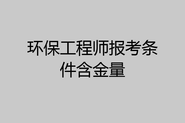 环保工程师报考条件含金量