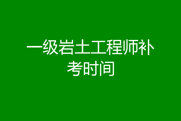 一级岩土工程师补考时间